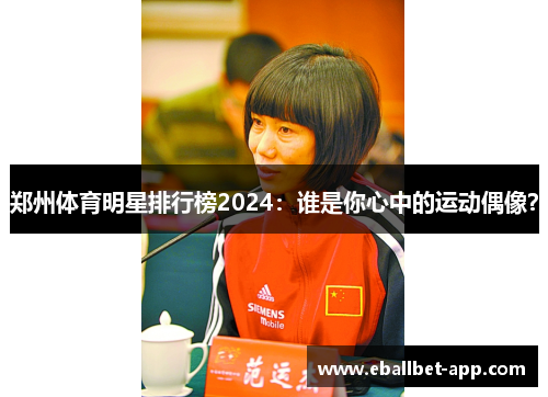 郑州体育明星排行榜2024：谁是你心中的运动偶像？